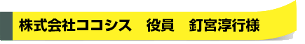 株式会社ココシス　役員　釘宮淳行様