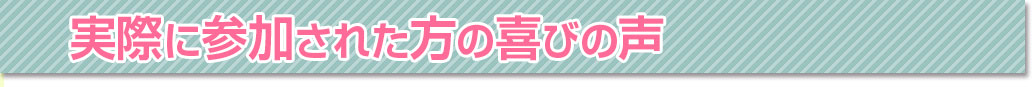 実際に参加された方の喜びの声