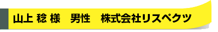  山上 稔様　男性　株式会社リスペクツ