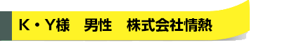 K・Y様　男性　株式会社情熱