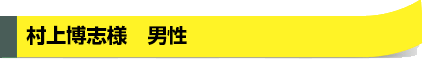 村上博志様　男性